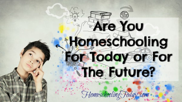Are You Homeschooling For Today or For The Future?