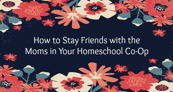 How To Stay Friends With Moms In Your Homeschool Co-Op